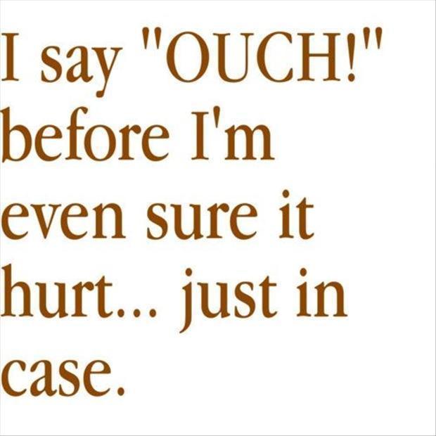 i say ouch before im even sure it hurt just in case quote 1